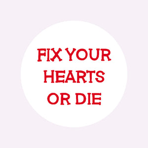 FIX YOUR HEARTS OR DIE BADGE